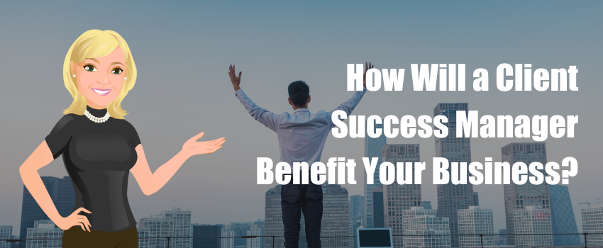 How Will a Client Success Manager Benefit Your Business?
