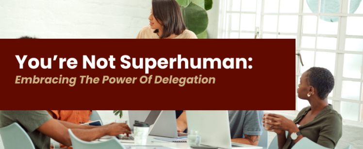 You’re Not Superhuman: Embracing the Power of Delegation