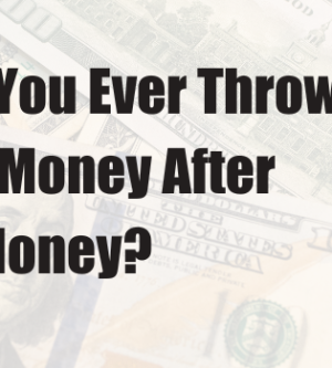 Have You Ever Thrown Good Money After Bad Money?