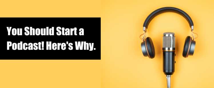 You Should Start a Podcast! Here’s Why.