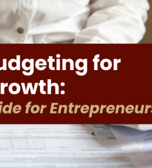 Effective Budgeting for Business Growth: A Strategic Guide for Entrepreneurs