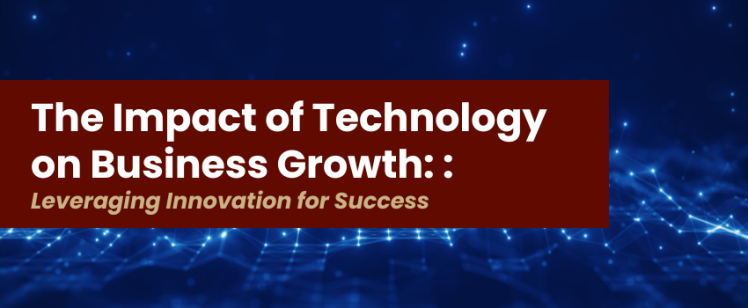 The Impact of Technology on Business Growth: Leveraging Innovation for Success