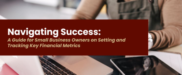 Navigating Success: A Guide for Small Business Owners on Setting and Tracking Key Financial Metrics